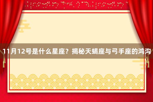 11月12号是什么星座？揭秘天蝎座与弓手座的鸿沟