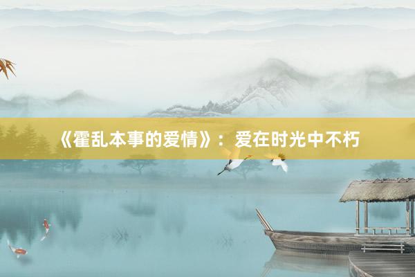 《霍乱本事的爱情》：爱在时光中不朽