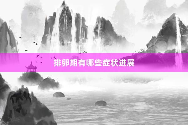 排卵期有哪些症状进展
