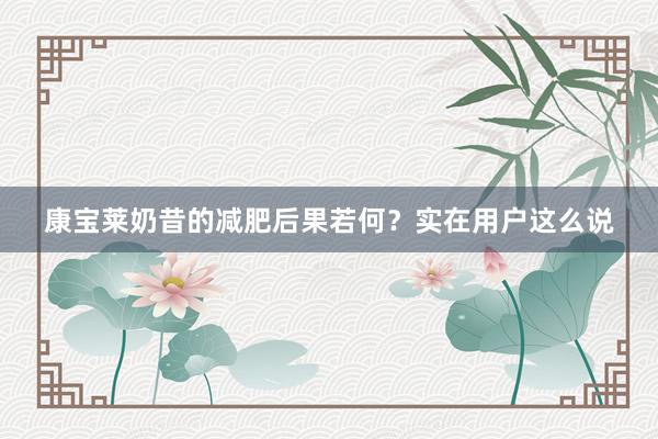 康宝莱奶昔的减肥后果若何？实在用户这么说