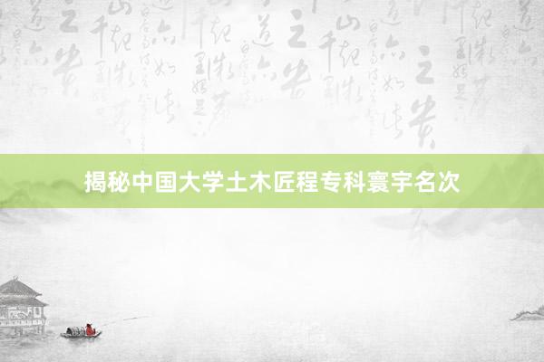 揭秘中国大学土木匠程专科寰宇名次
