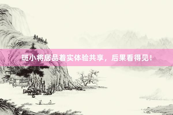 斑小将居品着实体验共享，后果看得见！