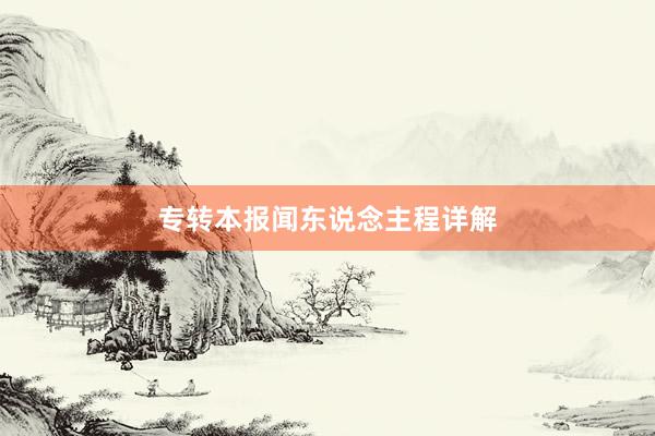 专转本报闻东说念主程详解