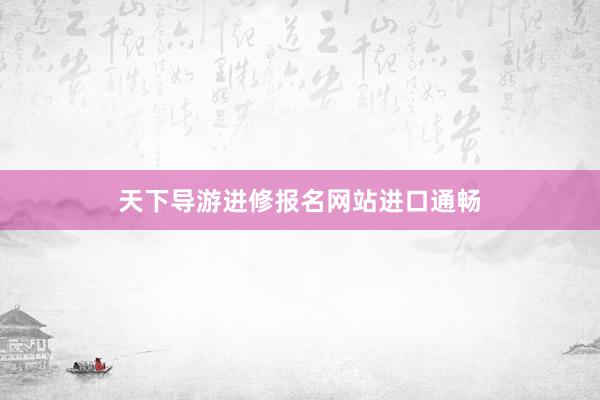 天下导游进修报名网站进口通畅