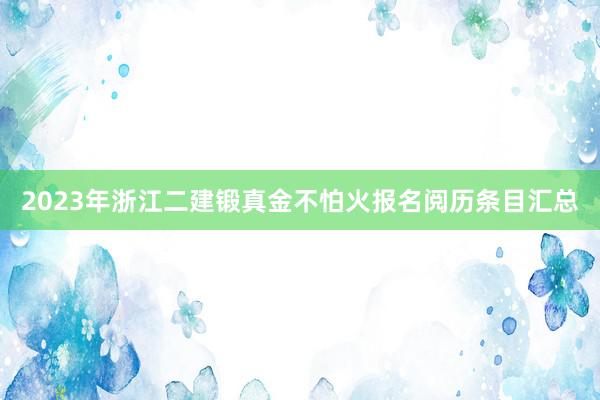 2023年浙江二建锻真金不怕火报名阅历条目汇总