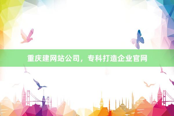 重庆建网站公司，专科打造企业官网