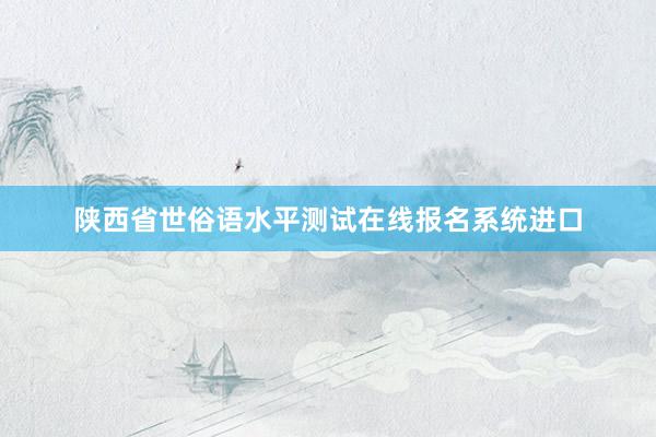 陕西省世俗语水平测试在线报名系统进口